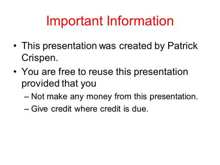 Important Information This presentation was created by Patrick Crispen. You are free to reuse this presentation provided that you –Not make any money from.