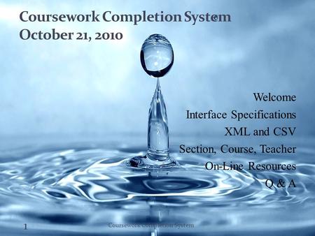 Coursework Completion System October 21, 2010 Welcome Interface Specifications XML and CSV Section, Course, Teacher On-Line Resources Q & A 1 Coursework.