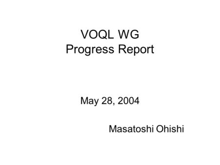 VOQL WG Progress Report May 28, 2004 Masatoshi Ohishi.