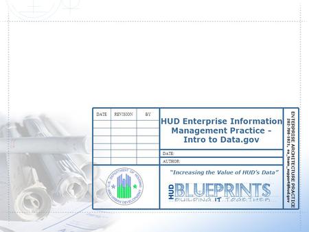 AUTHOR: DATE: BY REVISIONDATE HUD Enterprise Information Management Practice - Intro to Data.gov “Increasing the Value of HUD’s Data”