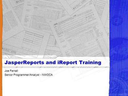 JasperReports and iReport Training Joe Ferrall Senior Programmer/Analyst - NWOCA.