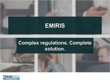 EMIRIS Complex regulations. Complete solution.. EMIR – European Market Infrastructure Regulation  Reporting is mandatory for all derivatives from February.