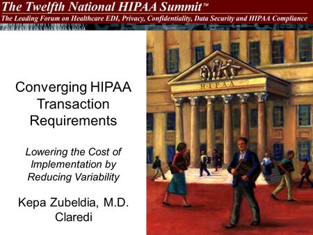 Kepa Zubeldia, M.D. Claredi Converging HIPAA Transaction Requirements Lowering the Cost of Implementation by Reducing Variability.