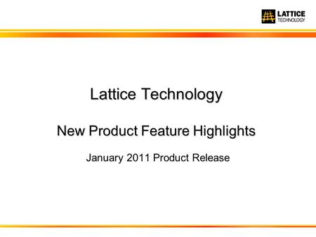 Lattice Technology New Product Feature Highlights January 2011 Product Release.