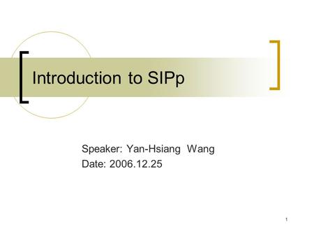 1 Introduction to SIPp Speaker: Yan-Hsiang Wang Date: 2006.12.25.