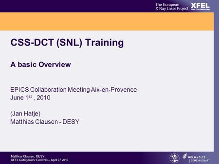 XFEL The European X-Ray Laser Project X-Ray Free-Electron Laser Matthias Clausen, DESY XFEL Refrigerator Controls – April 27 2010 CSS-DCT (SNL) Training.