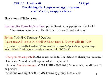 1 CS1110 Lecture 09 28 Sept Developing (String-processing) programs; class Vector; wrapper classes Prelim: 7:30-9PM Thursday 7 October. Last name A-K: