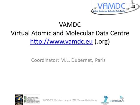 VAMDC Virtual Atomic and Molecular Data Centre  (.org)  Coordinator: M.L. Dubernet, Paris GREAT-ESF Workshop, August.