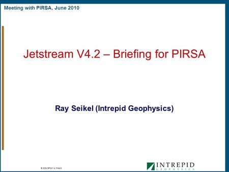 Meeting with PIRSA, June 2010 © 2009 BRGM & Intrepid December 2006 Ray Seikel (Intrepid Geophysics) Jetstream V4.2 – Briefing for PIRSA.