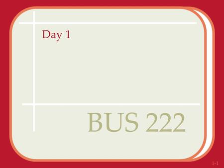 1-1 Day 1 BUS 222. 1-2 Copyright 2005 Prentice HallCh 1 -2 Agenda Class roll call Instructor Introduction Syllabus review Instructor’s Educational Philosophy.