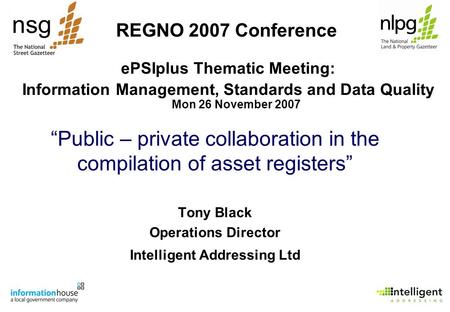 “Public – private collaboration in the compilation of asset registers” Tony Black Operations Director Intelligent Addressing Ltd REGNO 2007 Conference.