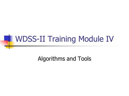 WDSS-II Training Module IV Algorithms and Tools. General Notes Output from WDSS-II applications may be shared across multiple machines Any application.