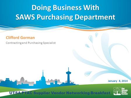 UTSA PTAC Supplier Vendor Networking Breakfast Clifford Gorman Contracting and Purchasing Specialist Doing Business With SAWS Purchasing Department January.