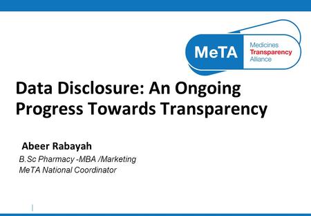 Data Disclosure: An Ongoing Progress Towards Transparency Abeer Rabayah B.Sc Pharmacy -MBA /Marketing MeTA National Coordinator.