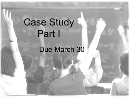 Case Study Part I Due March 30. Hand in Grid with the second two columns filled in (word processed) –Information gathered Bullet or narrative form Can.