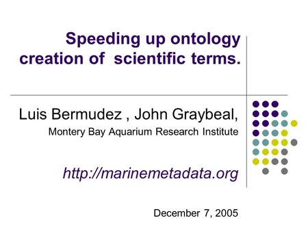 Speeding up ontology creation of scientific terms. Luis Bermudez, John Graybeal, Montery Bay Aquarium Research Institute  December.