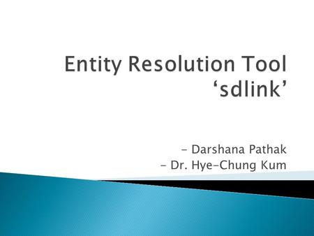 - Darshana Pathak - Dr. Hye-Chung Kum.  Overview  Entity resolution process  About Framework  Configuration file  Class Details  How to …  Future.