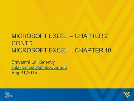 MICROSOFT EXCEL – CHAPTER 2 CONTD. MICROSOFT EXCEL – CHAPTER 10 Sravanthi Lakkimsetty Aug 31,2015