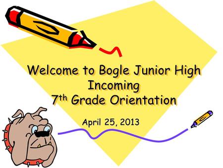 Welcome to Bogle Junior High Incoming 7 th Grade Orientation April 25, 2013.