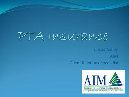 Presented by AIM Client Relations Specialist. To protect against the unexpected To transfer risk or financial burden To protect the assets of the PTA.