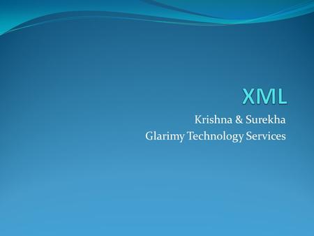 Krishna & Surekha Glarimy Technology Services. Agenda What is XML What is NOT XML Applications of XML XML Jargon XML Eco System.