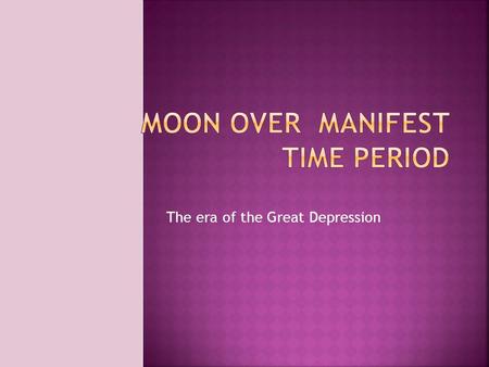 The era of the Great Depression.  The novel Moon Over Manifest takes place in the 1930’s.  This time period is known as the Great Depression.  The.