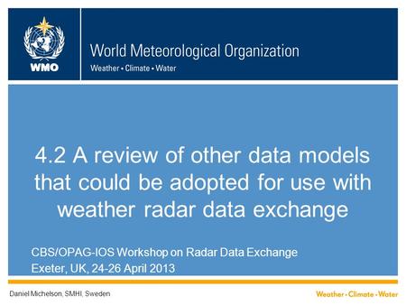 WMO 4.2 A review of other data models that could be adopted for use with weather radar data exchange CBS/OPAG-IOS Workshop on Radar Data Exchange Exeter,