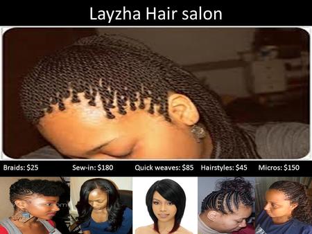 Layzha Hair salon Braids: $25 Sew-in: $180 Quick weaves: $85 Hairstyles: $45 Micros: $150.