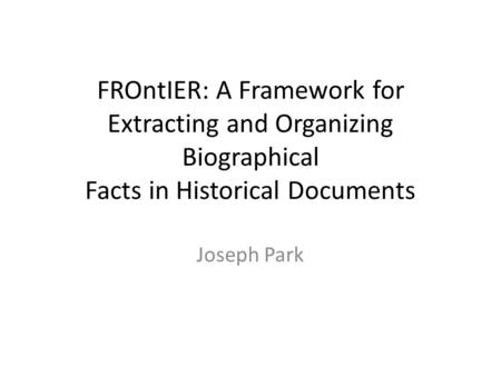 FROntIER: A Framework for Extracting and Organizing Biographical Facts in Historical Documents Joseph Park.