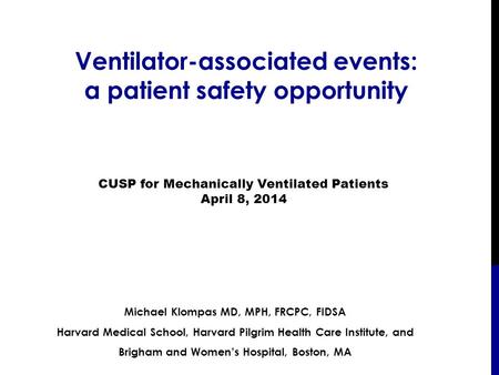 Ventilator-associated events: a patient safety opportunity Michael Klompas MD, MPH, FRCPC, FIDSA Harvard Medical School, Harvard Pilgrim Health Care Institute,