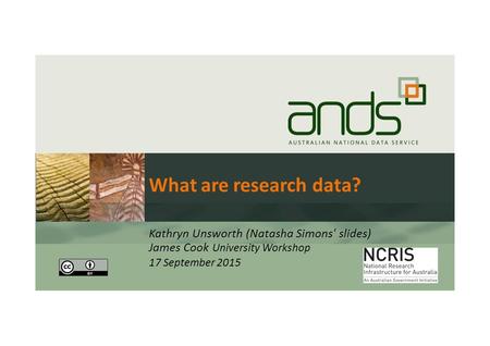 What are research data? Kathryn Unsworth (Natasha Simons' slides) James Cook University Workshop 17 September 2015.