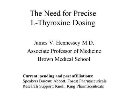 The Need for Precise L-Thyroxine Dosing James V. Hennessey M.D. Associate Professor of Medicine Brown Medical School Current, pending and past affiliations: