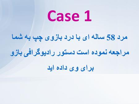 Case 1 مرد 58 ساله ای با درد بازوی چپ به شما مراجعه نموده است دستور رادیوگرافی بازو برای وی داده اید.