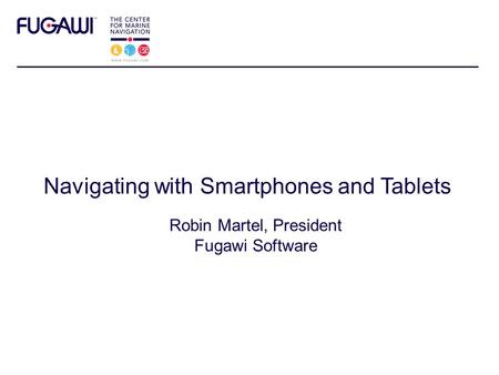 Navigating with Smartphones and Tablets Robin Martel, President Fugawi Software.