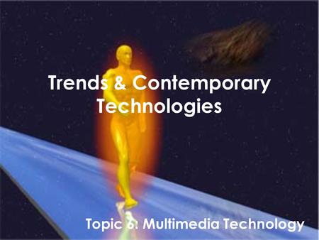 Trends & Contemporary Technologies Topic 6: Multimedia Technology.