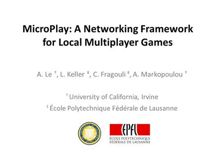 MicroPlay: A Networking Framework for Local Multiplayer Games A. Le †, L. Keller ‡, C. Fragouli ‡, A. Markopoulou † † University of California, Irvine.