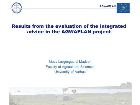 AGWAPLAN Results from the evaluation of the integrated advice in the AGWAPLAN project Mads Lægdsgaard Madsen Faculty of Agricultural Sciences University.