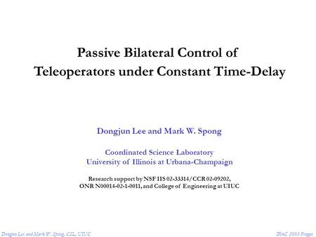 Dongjun Lee and Mark W. Spong, CSL, UIUCIFAC 2005 Prague Passive Bilateral Control of Teleoperators under Constant Time-Delay Dongjun Lee and Mark W. Spong.