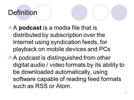 1 Definition A podcast is a media file that is distributed by subscription over the Internet using syndication feeds, for playback on mobile devices and.