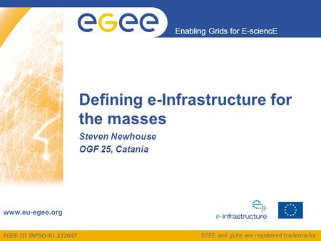 EGEE-III INFSO-RI-222667 Enabling Grids for E-sciencE www.eu-egee.org EGEE and gLite are registered trademarks Steven Newhouse OGF 25, Catania Defining.