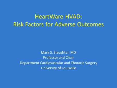 HeartWare HVAD: Risk Factors for Adverse Outcomes Mark S. Slaughter, MD Professor and Chair Department Cardiovascular and Thoracic Surgery University of.