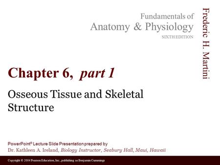 Copyright © 2004 Pearson Education, Inc., publishing as Benjamin Cummings Fundamentals of Anatomy & Physiology SIXTH EDITION Frederic H. Martini PowerPoint.