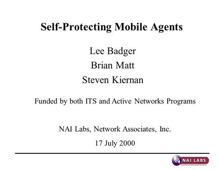 Self-Protecting Mobile Agents Lee Badger Brian Matt Steven Kiernan Funded by both ITS and Active Networks Programs NAI Labs, Network Associates, Inc. 17.