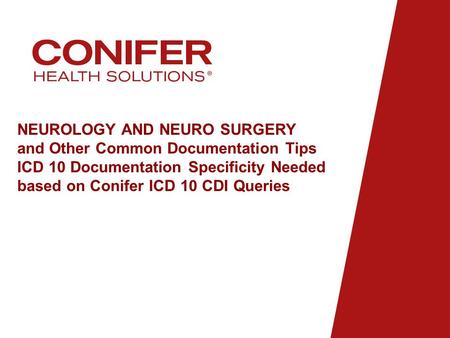 NEUROLOGY AND NEURO SURGERY and Other Common Documentation Tips ICD 10 Documentation Specificity Needed based on Conifer ICD 10 CDI Queries.