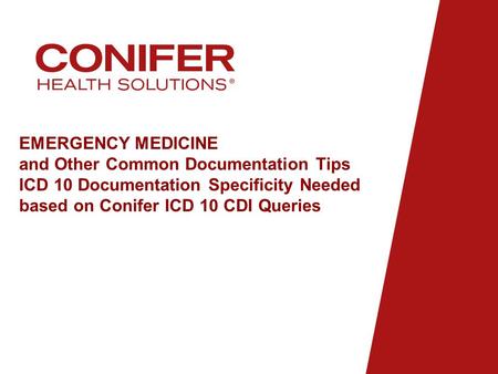 EMERGENCY MEDICINE and Other Common Documentation Tips ICD 10 Documentation Specificity Needed based on Conifer ICD 10 CDI Queries.