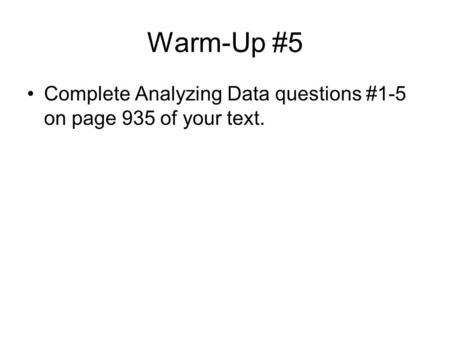 Warm-Up #5 Complete Analyzing Data questions #1-5 on page 935 of your text.