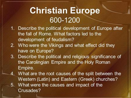 Christian Europe 600-1200 Describe the political development of Europe after the fall of Rome. What factors led to the development of feudalism? Who were.