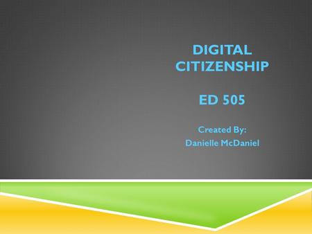 DIGITAL CITIZENSHIP ED 505 Created By: Danielle McDaniel.