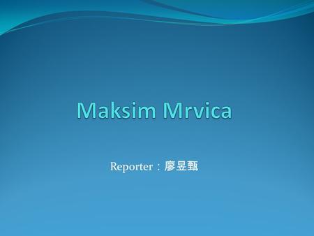 Reporter ：廖昱甄. Profile Name: Maksim Mrvica Genre: classical Place of Birth: Šibenik, Croatia Age: 36 Birthday: 3rd of May 1975 Favorite composers: Chopin,