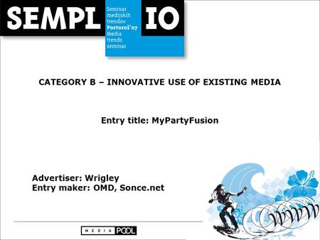 CATEGORY B – INNOVATIVE USE OF EXISTING MEDIA Entry title: MyPartyFusion Advertiser: Wrigley Entry maker: OMD, Sonce.net.